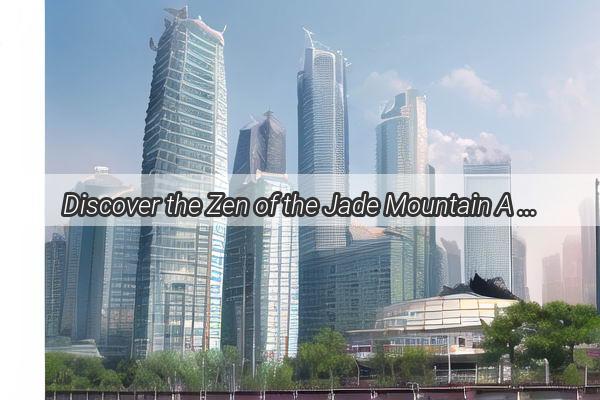 Discover the Zen of the Jade Mountain A Scenic Journey from Guangzhou Baiyun Airport to Xiqiao Mountain Station